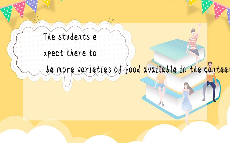 The students expect there to be more varieties of food available in the canteen为什么是expect there而不是把看做expect引导的宾语从句,直接是The students expect there is more varieties of food available in the canteen