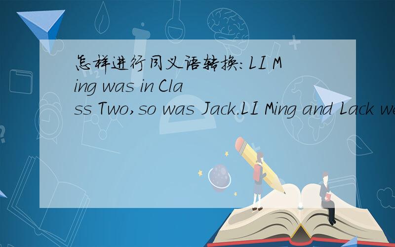 怎样进行同义语转换:LI Ming was in Class Two,so was Jack.LI Ming and Lack were _____ ____ _____ ____