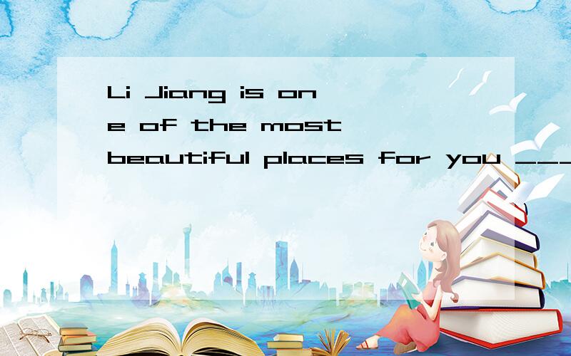 Li Jiang is one of the most beautiful places for you ______(live)