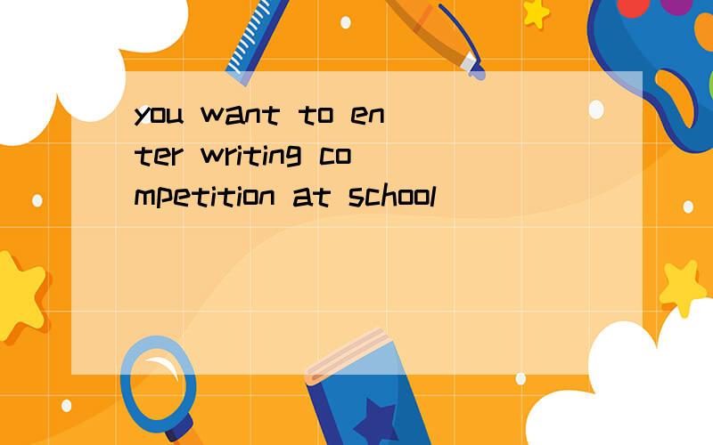 you want to enter writing competition at school