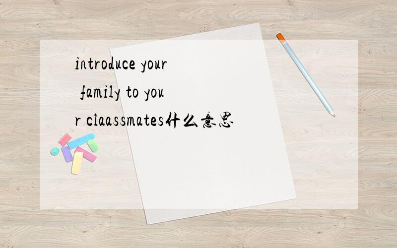 introduce your family to your claassmates什么意思