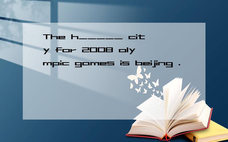 The h_____ city for 2008 olympic games is beijing .