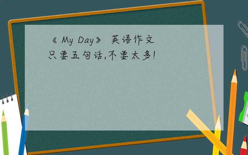 《 My Day》 英语作文只要五句话,不要太多!