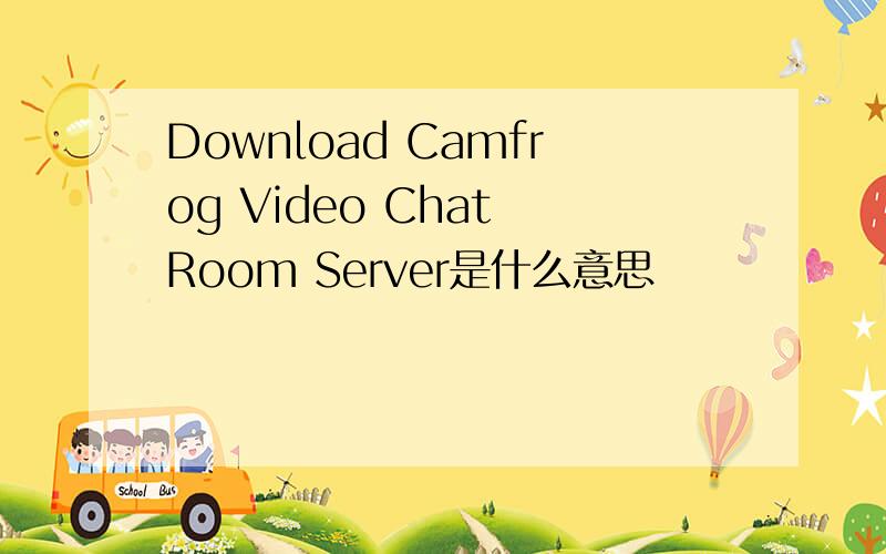 Download Camfrog Video Chat Room Server是什么意思