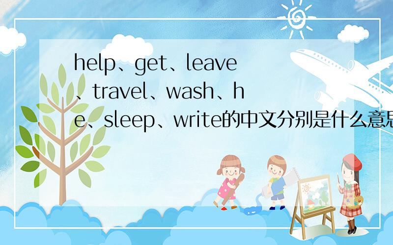 help、get、leave、travel、wash、he、sleep、write的中文分别是什么意思?