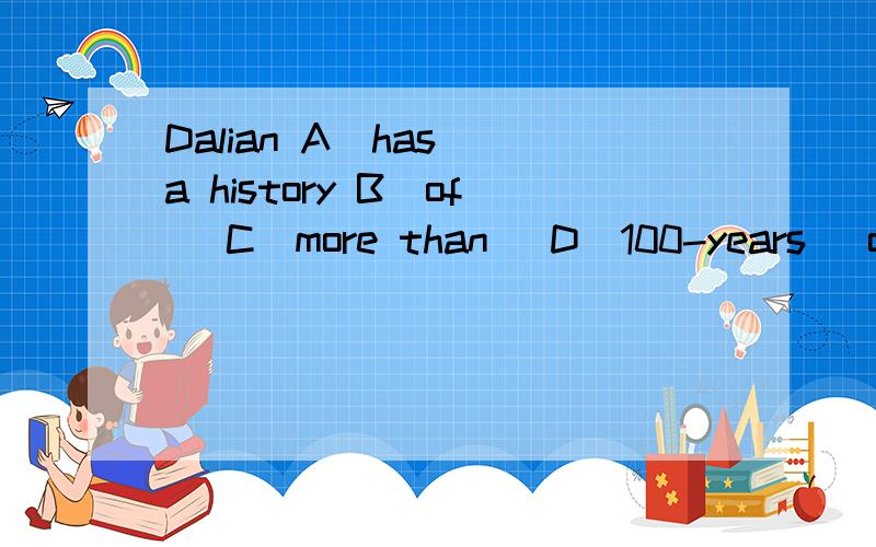 Dalian A(has) a history B(of) C(more than) D(100-years) old 指出错误并改正