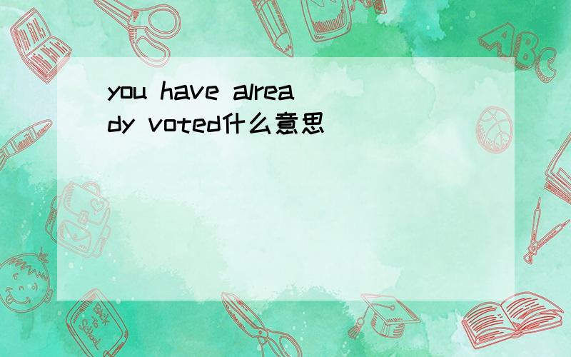 you have already voted什么意思