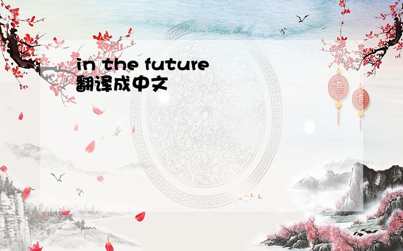 in the future 翻译成中文