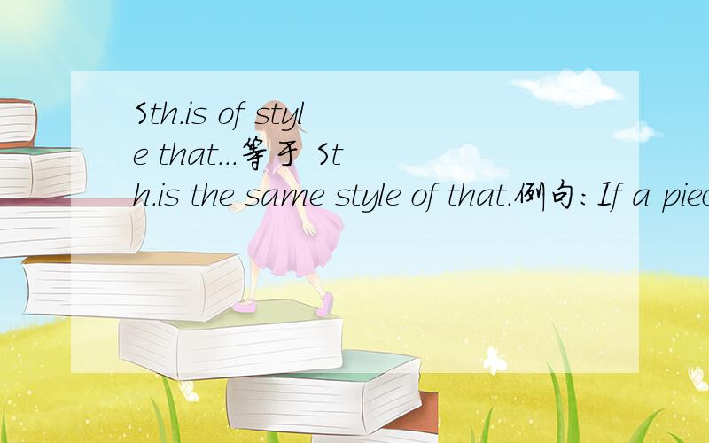 Sth.is of style that...等于 Sth.is the same style of that.例句：If a piece of music is of the style that the user likes but the user dislikes this music for some other reasons,we can not say that this recommendation is totally wrong.如果我们