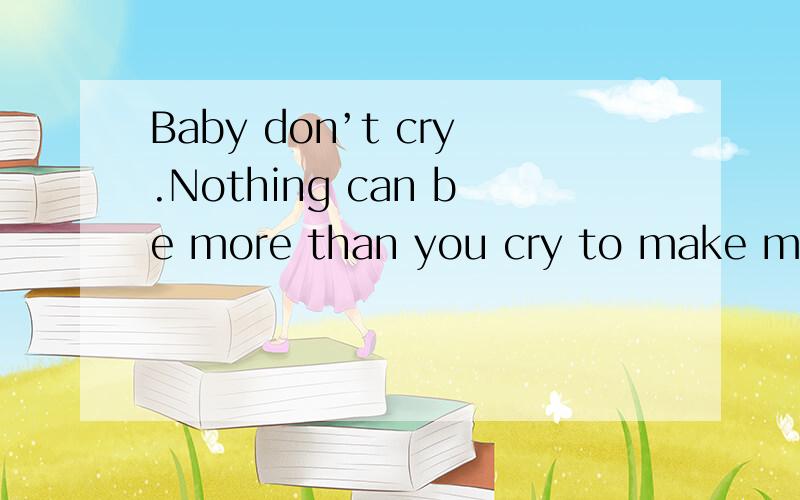 Baby don’t cry.Nothing can be more than you cry to make me sad 那样意识