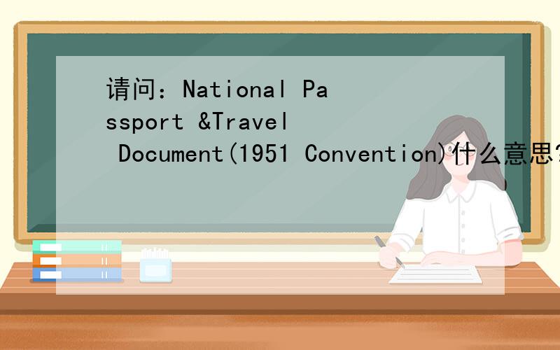请问：National Passport &Travel Document(1951 Convention)什么意思?请问：护照上类型是P,在填写Passport Details时,Type of Travel Document这一栏,National Passport ,Diplomatic Passport,Service Passport,Travel Document(1951 Conventio