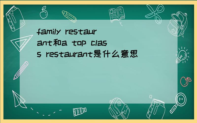 family restaurant和a top class restaurant是什么意思