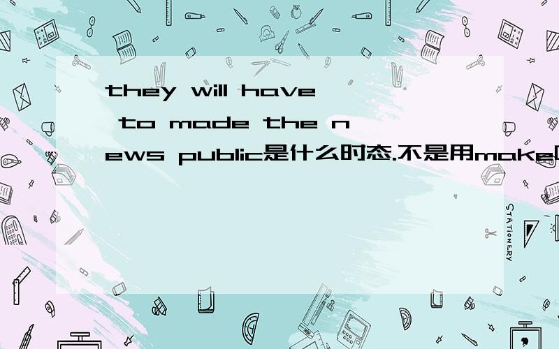 they will have to made the news public是什么时态.不是用make吗