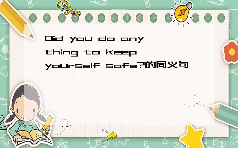 Did you do anything to keep yourself safe?的同义句