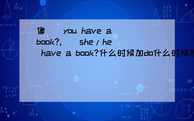 像__you have a book?,__she/he have a book?什么时候加do什么时候加does?