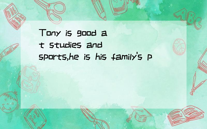 Tony is good at studies and sports,he is his family's p