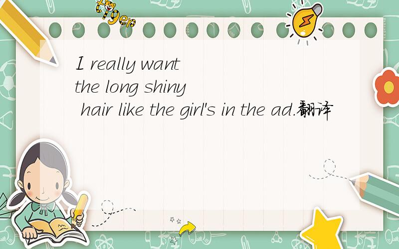 I really want the long shiny hair like the girl's in the ad.翻译