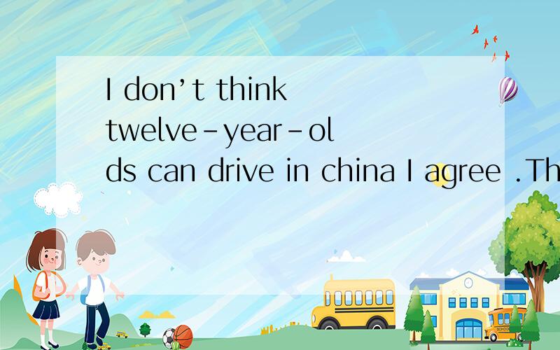 I don’t think twelve-year-olds can drive in china I agree .They aren‘t____A、serious enough B、enough serious C、silly enough D、enough old 再翻一下句子.