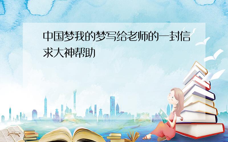 中国梦我的梦写给老师的一封信求大神帮助