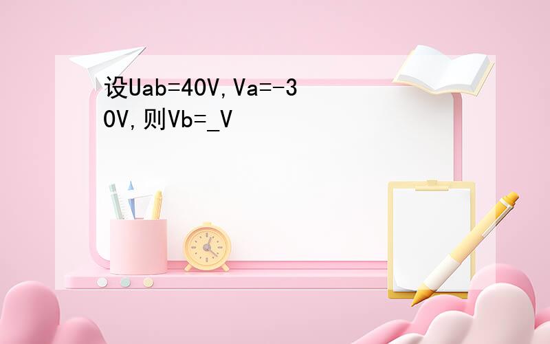 设Uab=40V,Va=-30V,则Vb=_V