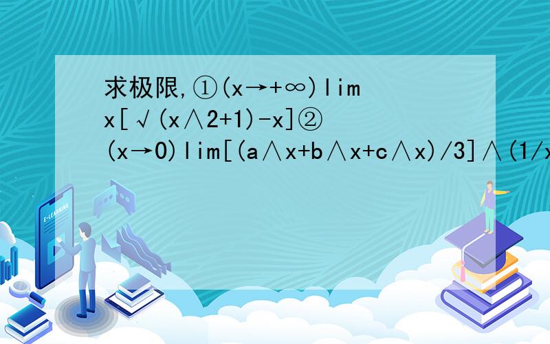 求极限,①(x→+∞)limx[√(x∧2+1)-x]②(x→0)lim[(a∧x+b∧x+c∧x)/3]∧(1/x)a,b,c都大于零③(x→兀/2)lim(sinx)∧tanx