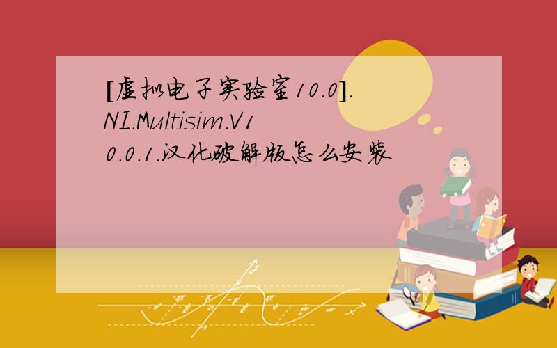 [虚拟电子实验室10.0].NI.Multisim.V10.0.1.汉化破解版怎么安装