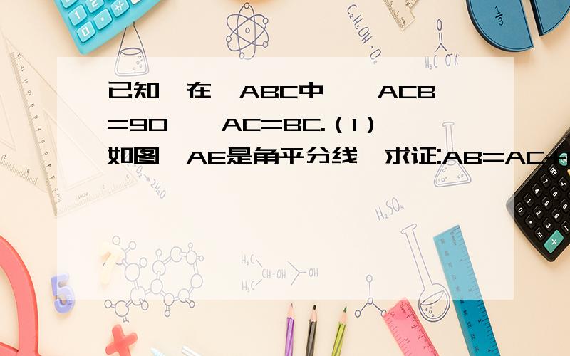 已知,在△ABC中,∠ACB=90°,AC=BC.（1）如图,AE是角平分线,求证:AB=AC+CE；（2）如图,在（1）的条件下,D是边AB上一点,CD交AE于F,且CF=CE,求证：AD=BD.