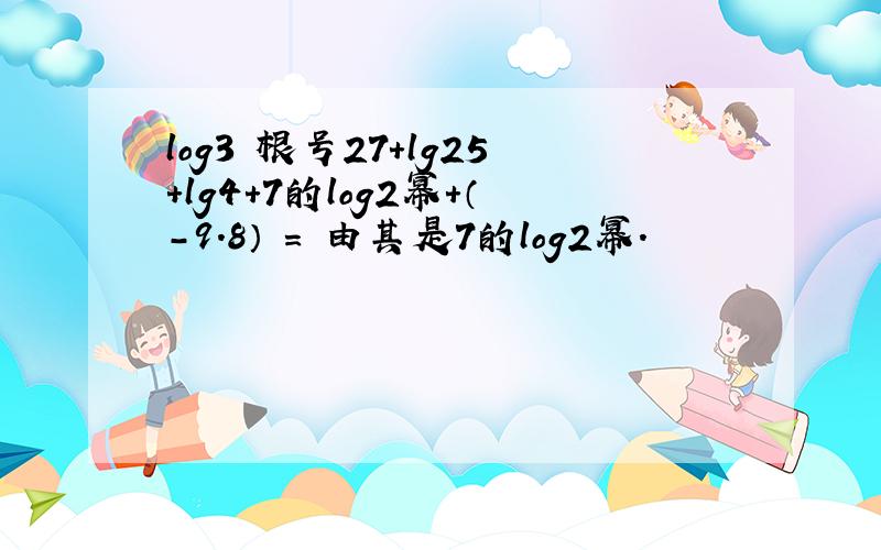 log3 根号27+lg25+lg4+7的log2幂+（-9.8）º= 由其是7的log2幂.