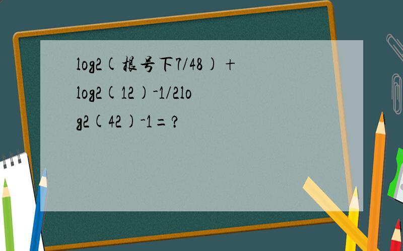 log2(根号下7/48)+log2(12)-1/2log2(42)-1=?