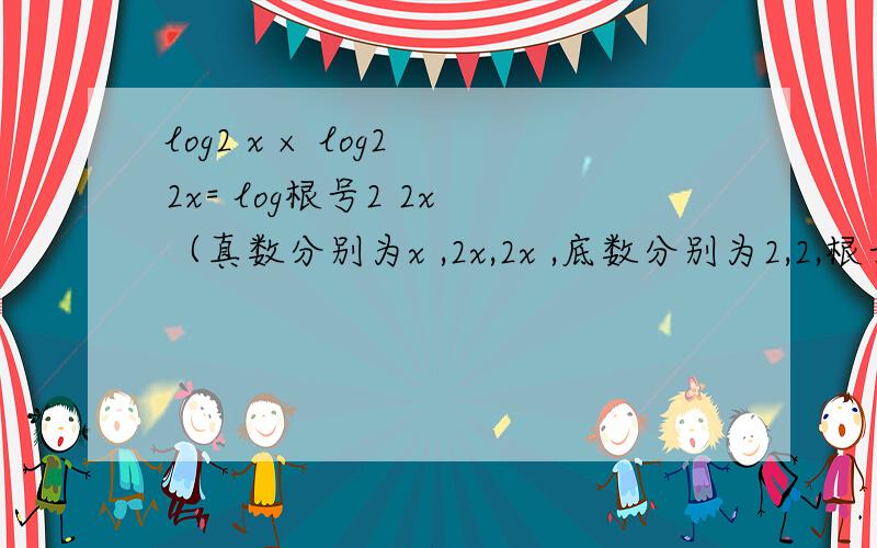 log2 x × log2 2x= log根号2 2x （真数分别为x ,2x,2x ,底数分别为2,2,根号2）求解题过称和思路