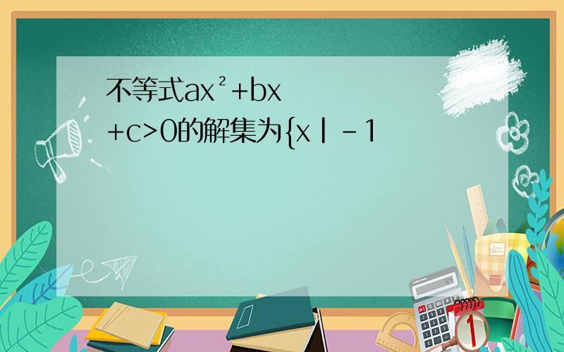 不等式ax²+bx+c>0的解集为{x|-1