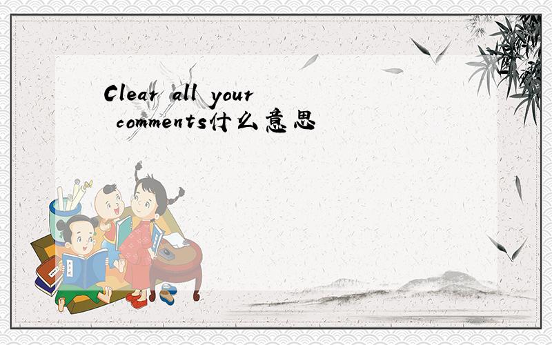 Clear all your comments什么意思