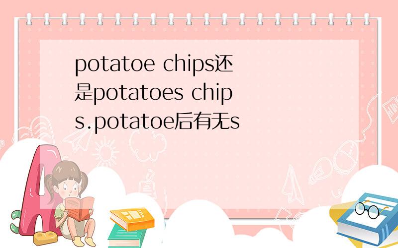 potatoe chips还是potatoes chips.potatoe后有无s