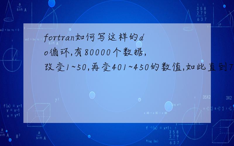fortran如何写这样的do循环,有80000个数据,改变1~50,再变401~450的数值,如此直到79901到79950?