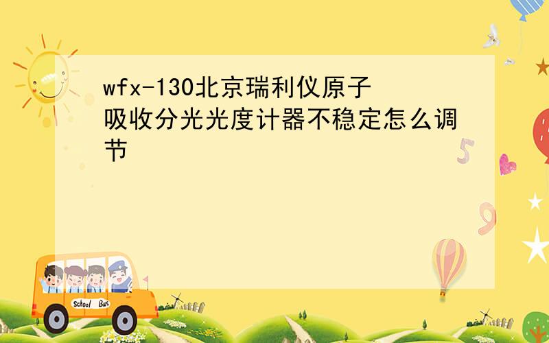 wfx-130北京瑞利仪原子吸收分光光度计器不稳定怎么调节