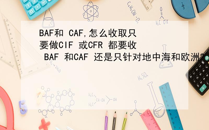 BAF和 CAF,怎么收取只要做CIF 或CFR 都要收 BAF 和CAF 还是只针对地中海和欧洲?