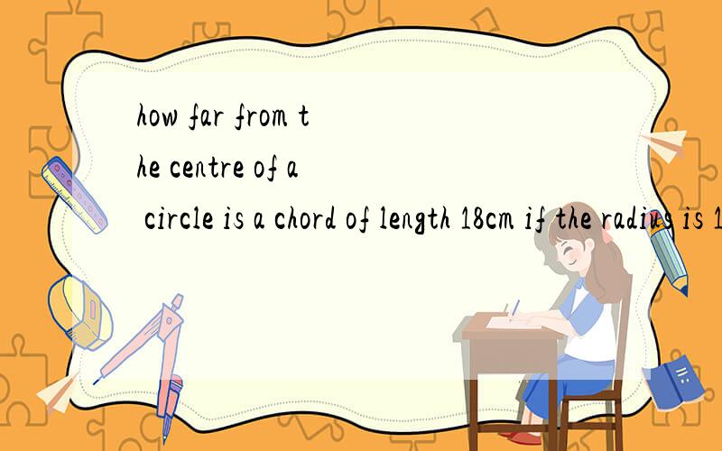 how far from the centre of a circle is a chord of length 18cm if the radius is 15cm〜答案12cm求过程