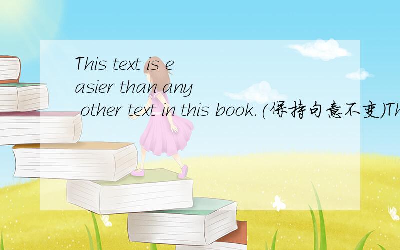 This text is easier than any other text in this book.(保持句意不变)This text is____ ____in this book.