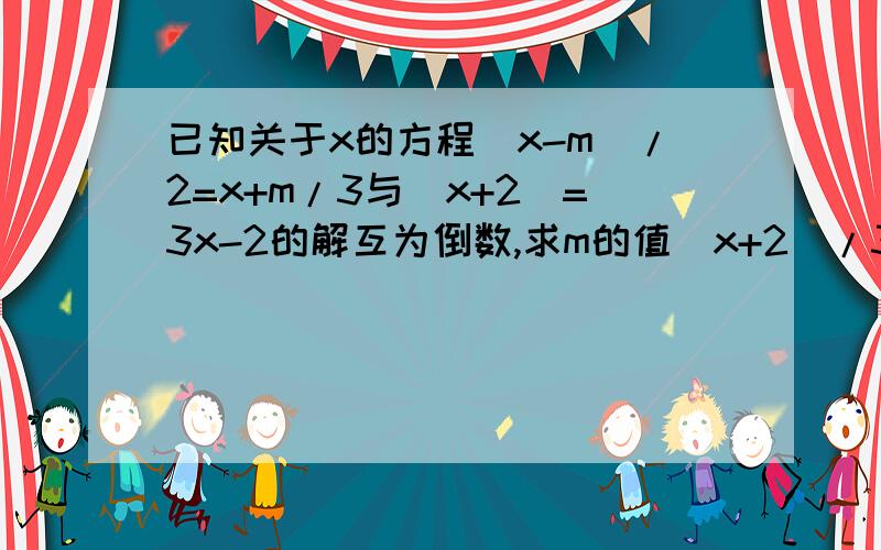 已知关于x的方程（x-m）/2=x+m/3与（x+2）=3x-2的解互为倒数,求m的值(x+2)/3=3x-2