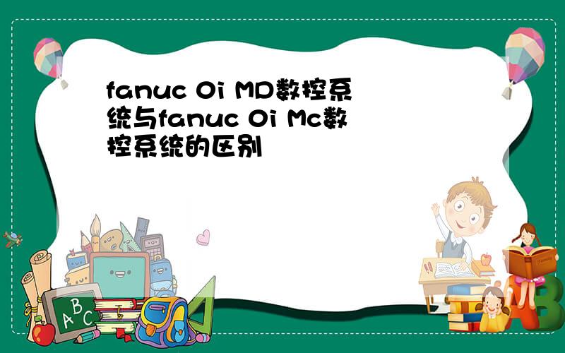 fanuc 0i MD数控系统与fanuc 0i Mc数控系统的区别