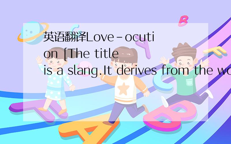 英语翻译Love-ocution [The title is a slang.It derives from the wordsLove and Electrocution,thus 