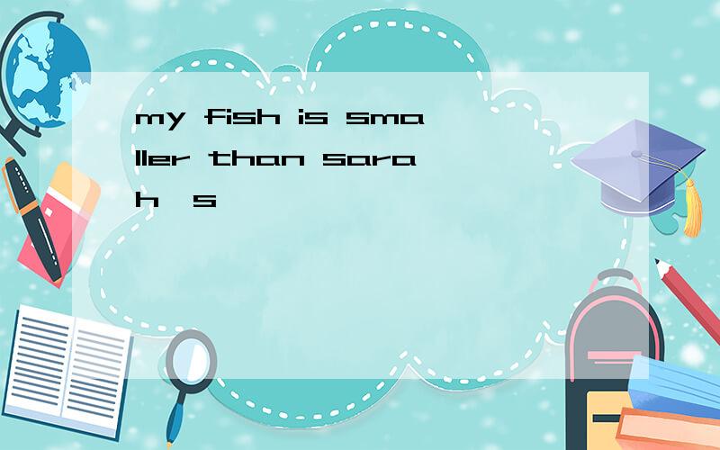 my fish is smaller than sarah