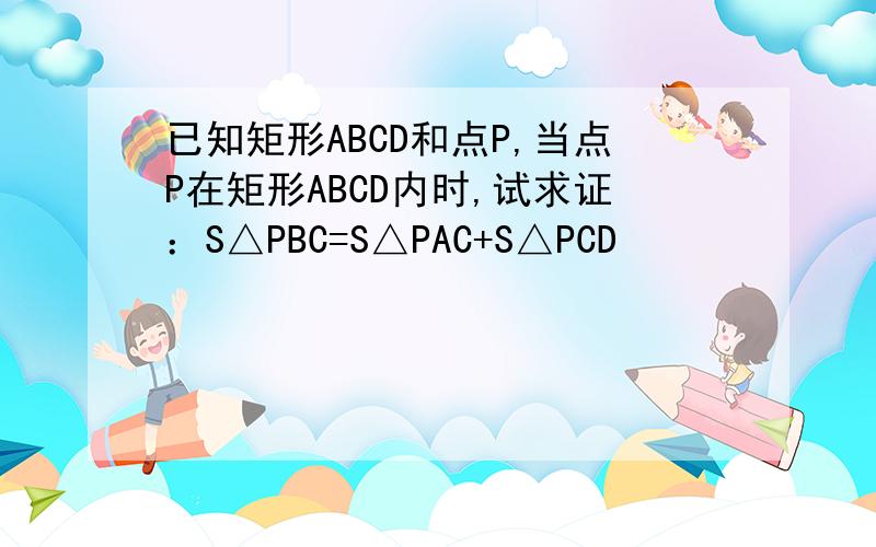 已知矩形ABCD和点P,当点P在矩形ABCD内时,试求证：S△PBC=S△PAC+S△PCD