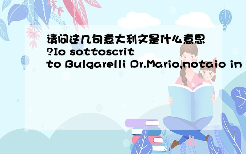 请问这几句意大利文是什么意思?Io sottoscritto Bulgarelli Dr.Mario,notaio in Mirandola certificoche la sopra riportata copia e pienamente conforme all'o-riginale esibitomi Mirandola Via G.Pico n.19-