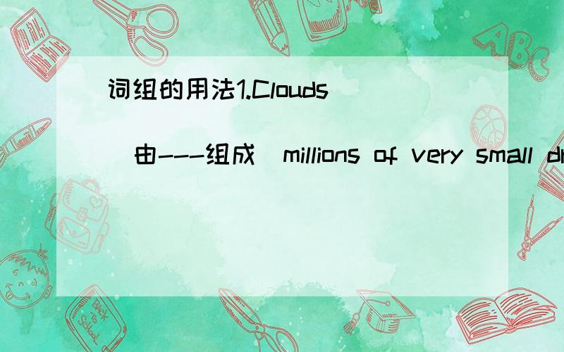 词组的用法1.Clouds____ _____ ____(由---组成)millions of very small drops of water.make up of可以吗?
