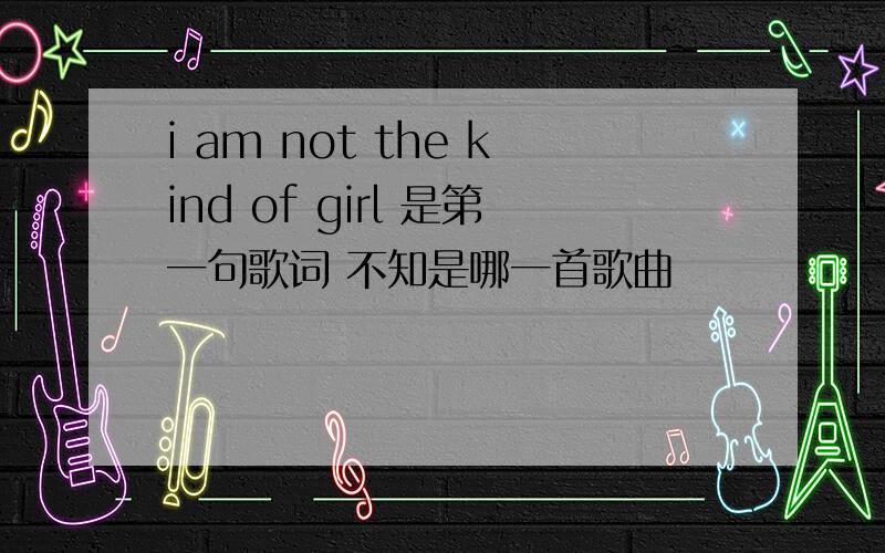 i am not the kind of girl 是第一句歌词 不知是哪一首歌曲