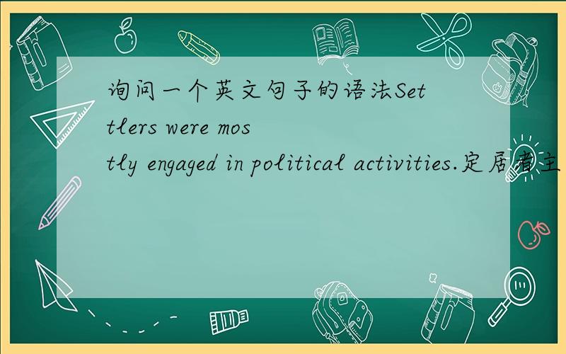 询问一个英文句子的语法Settlers were mostly engaged in political activities.定居者主要从事政治活动.engage 是从事的意思,可是在这句话中为什么用被动?