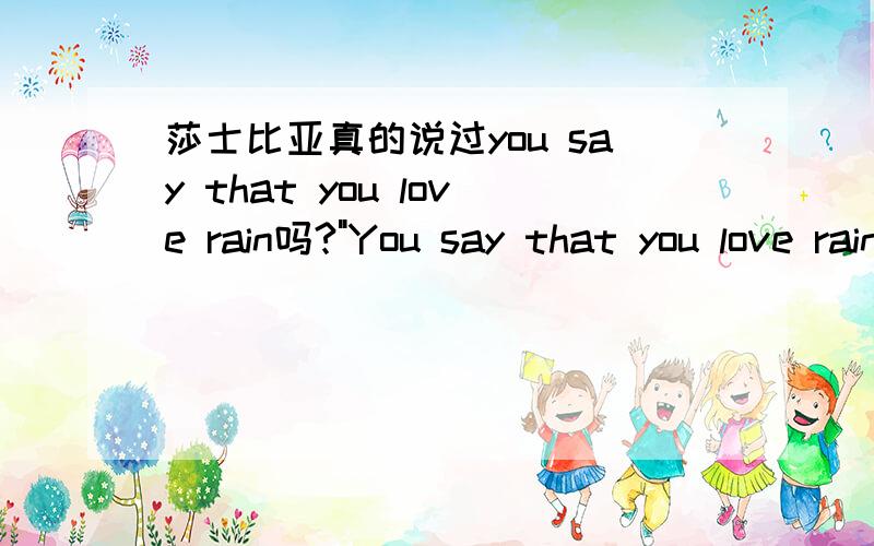 莎士比亚真的说过you say that you love rain吗?