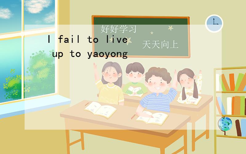 I fail to live up to yaoyong