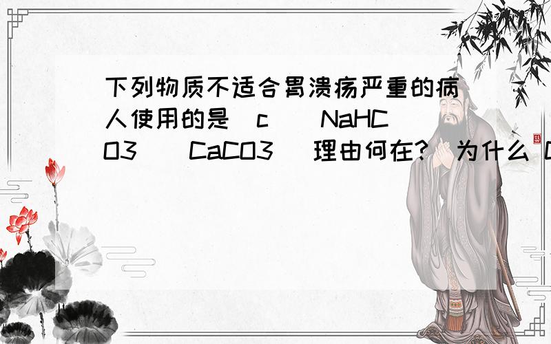 下列物质不适合胃溃疡严重的病人使用的是（c ） NaHCO3 ` CaCO3 （理由何在?）为什么 CaCO3可以呢